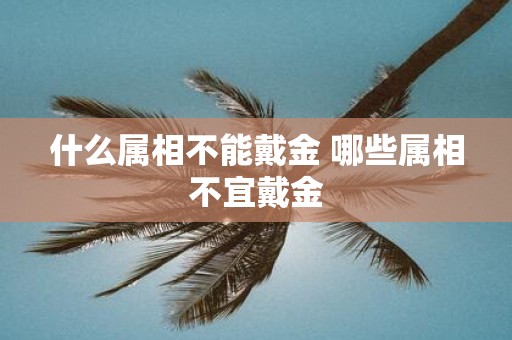 什么属相不能戴金 哪些属相不宜戴金