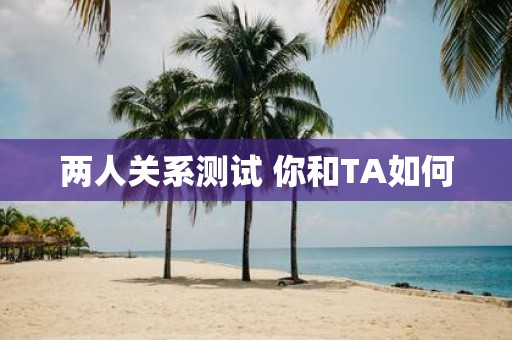 两人关系测试 你和TA如何