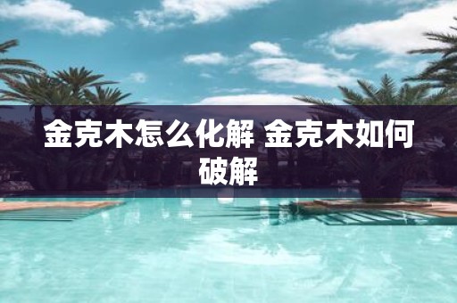 金克木怎么化解 金克木如何破解