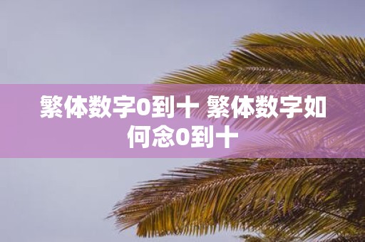 繁体数字0到十 繁体数字如何念0到十