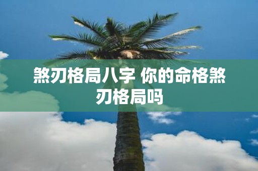 煞刃格局八字 你的命格煞刃格局吗