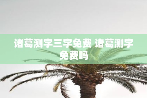诸葛测字三字免费 诸葛测字免费吗