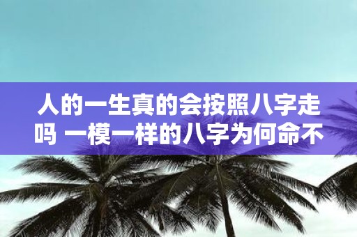 人的一生真的会按照八字走吗 一模一样的八字为何命不一样