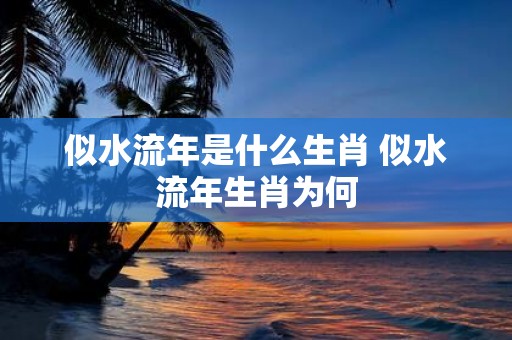 似水流年是什么生肖 似水流年生肖为何