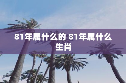 81年属什么的 81年属什么生肖