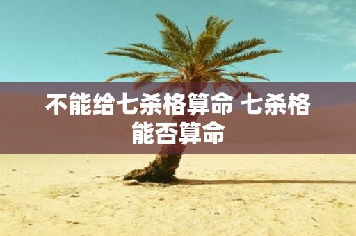 不能给七杀格算命 七杀格能否算命
