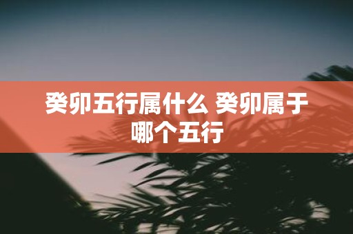 癸卯五行属什么 癸卯属于哪个五行