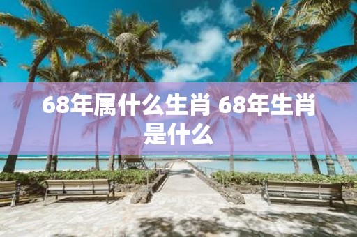 68年属什么生肖 68年生肖是什么