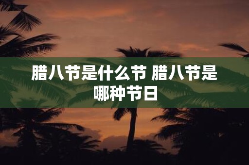 腊八节是什么节 腊八节是哪种节日