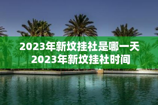2025年新坟挂社是哪一天 2025年新坟挂社时间
