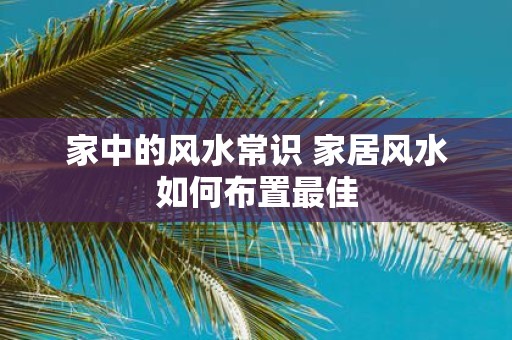 家中的风水常识 家居风水如何布置最佳