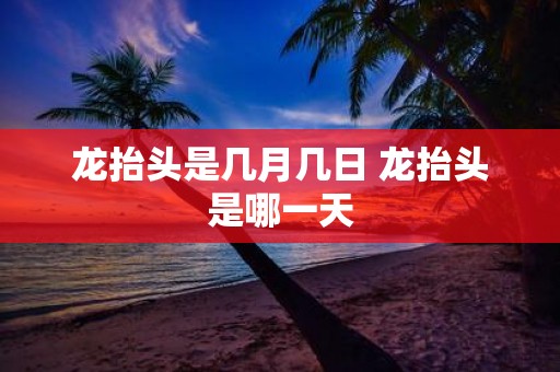 龙抬头是几月几日 龙抬头是哪一天