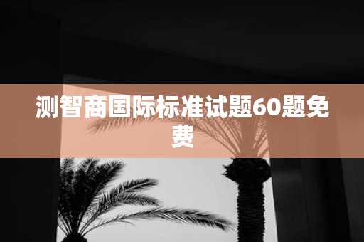 测智商国际标准试题60题免费