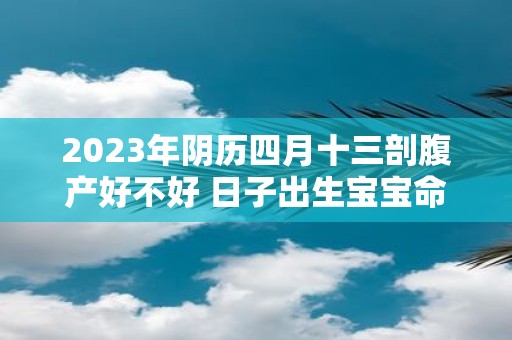 2025年阴历四月十三剖腹产好不好 日子出生宝宝命运