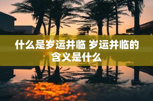 什么是岁运并临 岁运并临的含义是什么