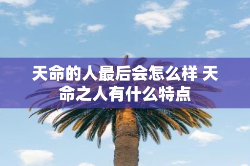 天命的人最后会怎么样 天命之人有什么特点