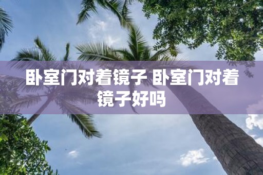 卧室门对着镜子 卧室门对着镜子好吗