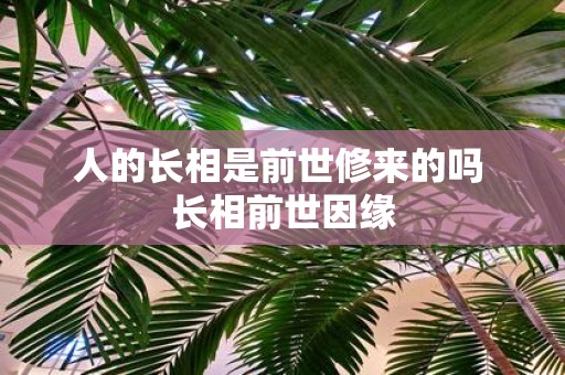 人的长相是前世修来的吗 长相前世因缘