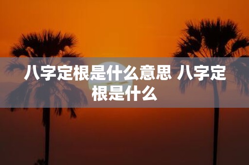 八字定根是什么意思 八字定根是什么