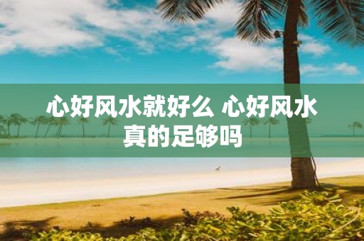 心好风水就好么 心好风水真的足够吗