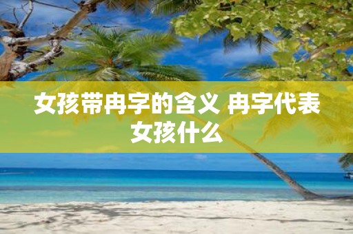 女孩带冉字的含义 冉字代表女孩什么