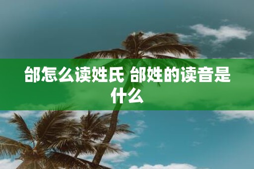 邰怎么读姓氏 邰姓的读音是什么