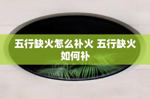 五行缺火怎么补火 五行缺火如何补