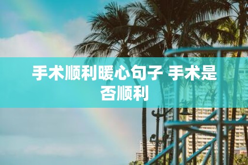手术顺利暖心句子 手术是否顺利