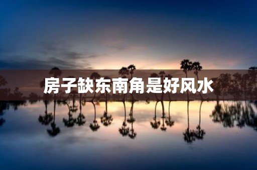 房子缺东南角是好风水