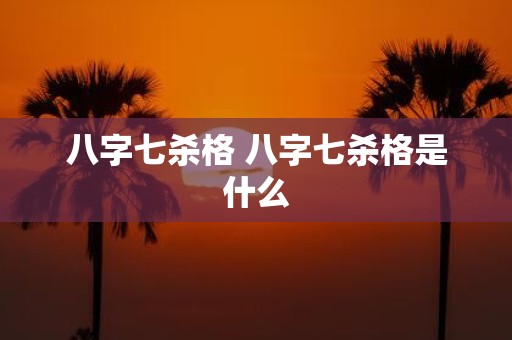 八字七杀格 八字七杀格是什么