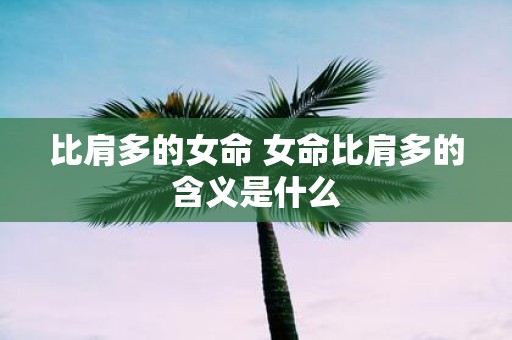 比肩多的女命 女命比肩多的含义是什么