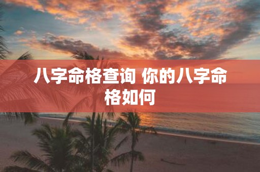 八字命格查询 你的八字命格如何