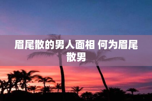 眉尾散的男人面相 何为眉尾散男