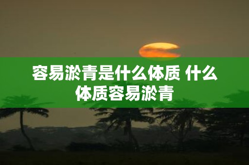 容易淤青是什么体质 什么体质容易淤青