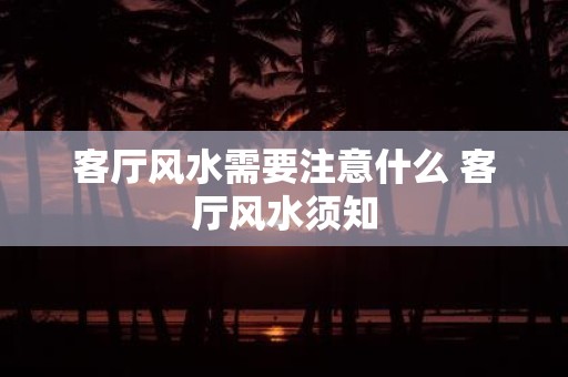 客厅风水需要注意什么 客厅风水须知