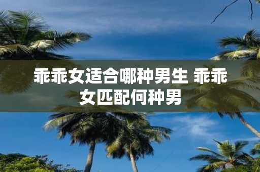 乖乖女适合哪种男生 乖乖女匹配何种男