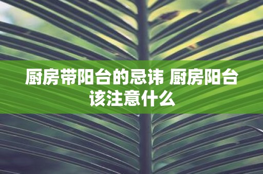厨房带阳台的忌讳 厨房阳台该注意什么