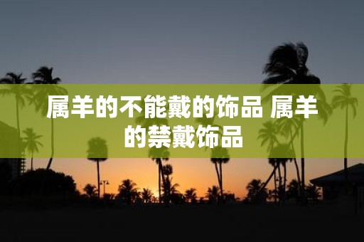 属羊的不能戴的饰品 属羊的禁戴饰品