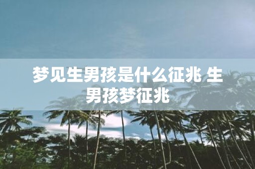 梦见生男孩是什么征兆 生男孩梦征兆