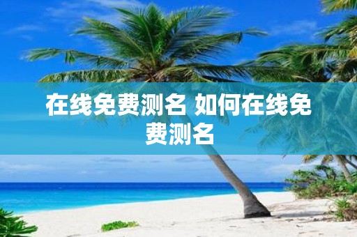 在线免费测名 如何在线免费测名