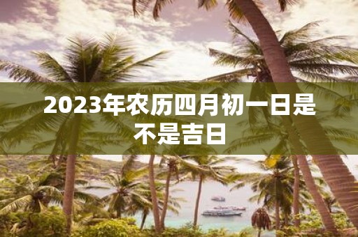 2025年农历四月初一日是不是吉日