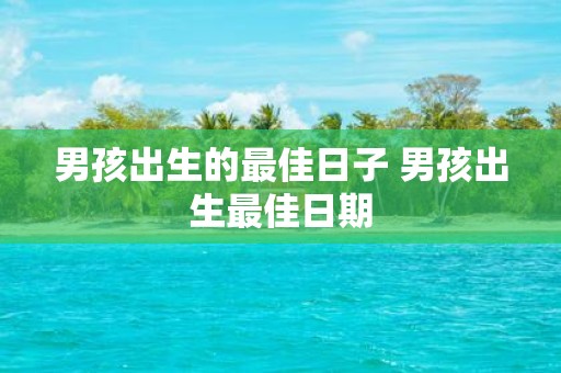 男孩出生的最佳日子 男孩出生最佳日期