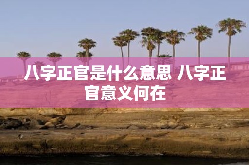 八字正官是什么意思 八字正官意义何在