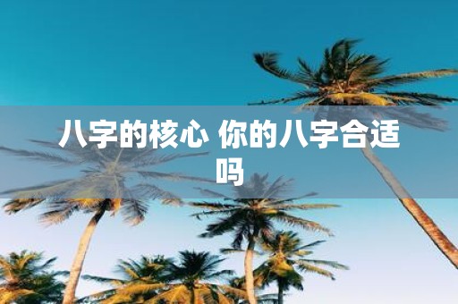 八字的核心 你的八字合适吗