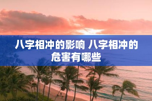 八字相冲的影响 八字相冲的危害有哪些