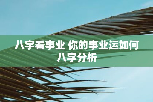 八字看事业 你的事业运如何八字分析