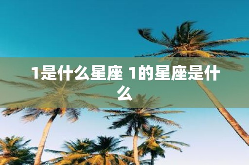 1是什么星座 1的星座是什么