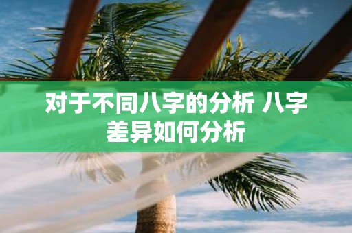 对于不同八字的分析 八字差异如何分析