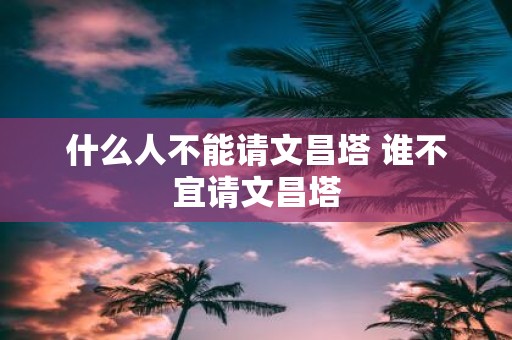 什么人不能请文昌塔 谁不宜请文昌塔