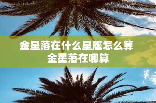 金星落在什么星座怎么算 金星落在哪算